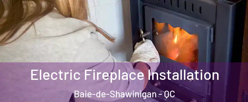  Electric Fireplace Installation Baie-de-Shawinigan - QC