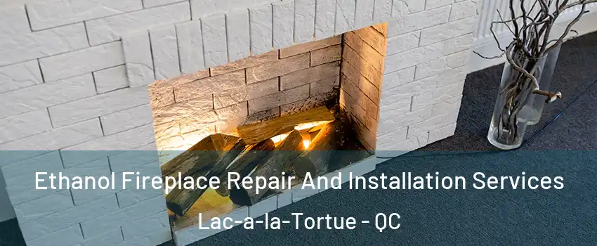  Ethanol Fireplace Repair And Installation Services Lac-a-la-Tortue - QC