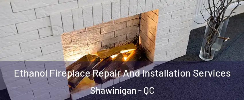  Ethanol Fireplace Repair And Installation Services Shawinigan - QC