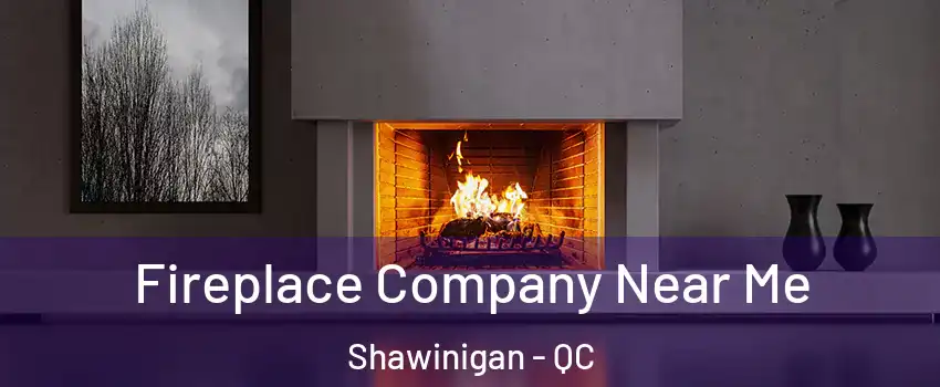  Fireplace Company Near Me Shawinigan - QC