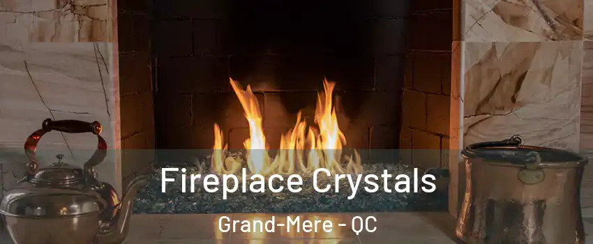  Fireplace Crystals Grand-Mere - QC