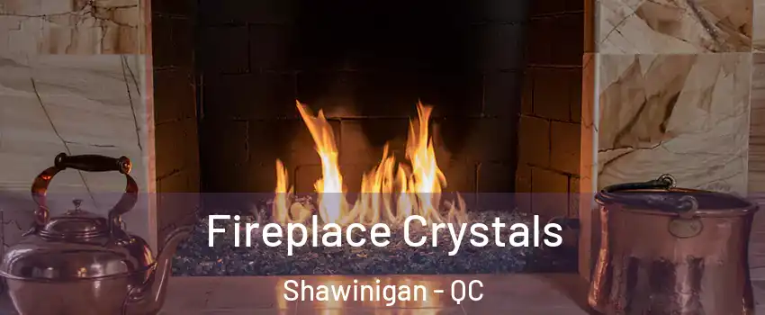  Fireplace Crystals Shawinigan - QC