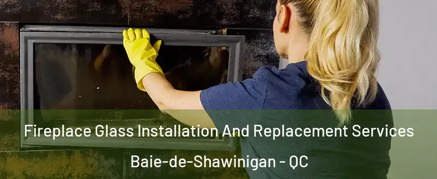  Fireplace Glass Installation And Replacement Services Baie-de-Shawinigan - QC