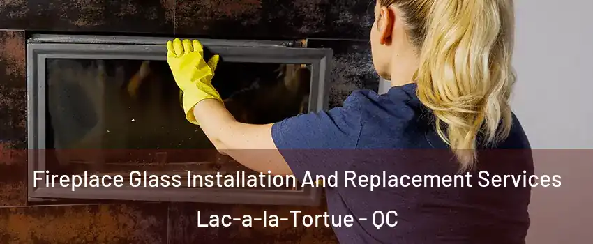  Fireplace Glass Installation And Replacement Services Lac-a-la-Tortue - QC