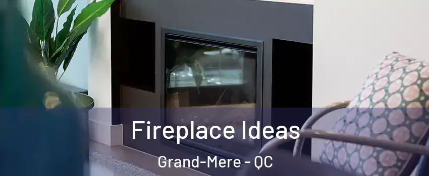  Fireplace Ideas Grand-Mere - QC