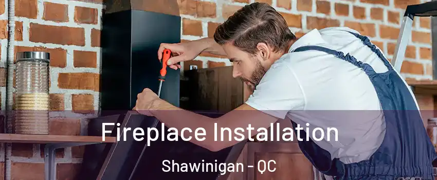  Fireplace Installation Shawinigan - QC
