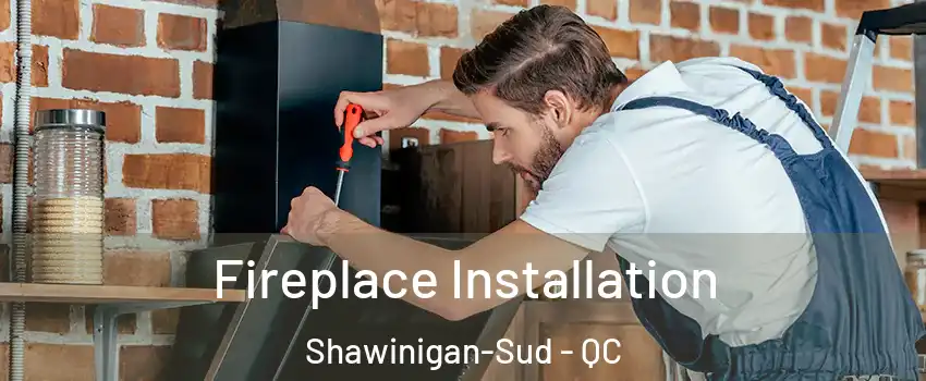  Fireplace Installation Shawinigan-Sud - QC