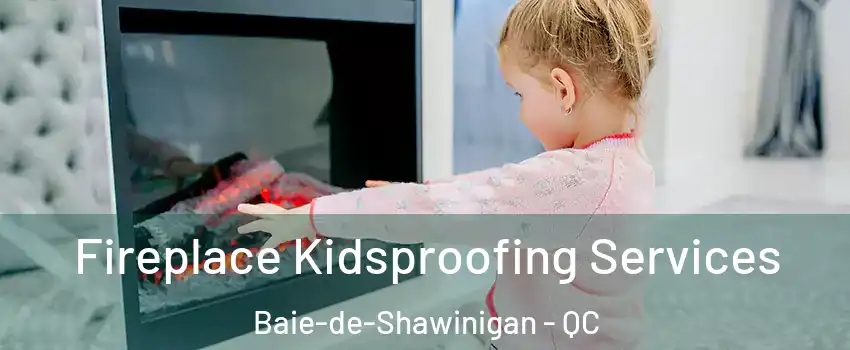  Fireplace Kidsproofing Services Baie-de-Shawinigan - QC
