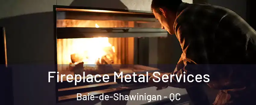  Fireplace Metal Services Baie-de-Shawinigan - QC