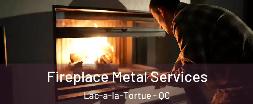  Fireplace Metal Services Lac-a-la-Tortue - QC