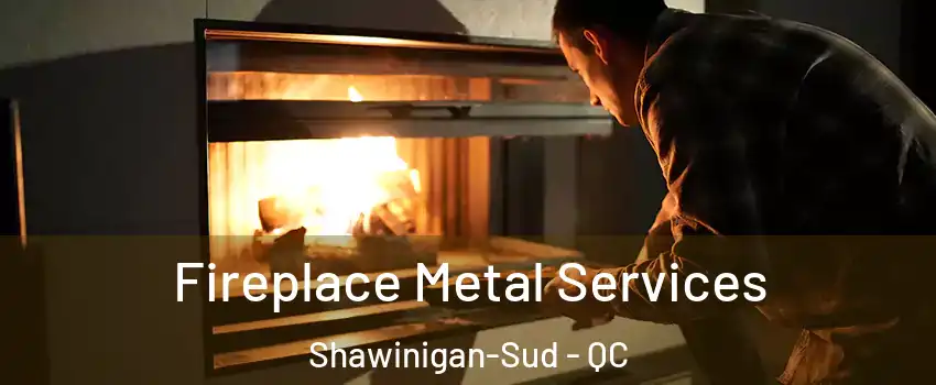  Fireplace Metal Services Shawinigan-Sud - QC
