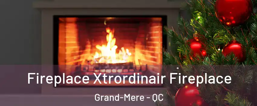  Fireplace Xtrordinair Fireplace Grand-Mere - QC