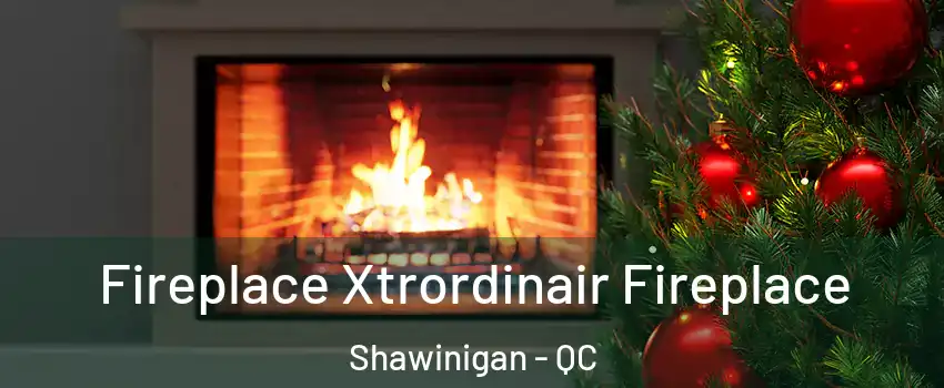  Fireplace Xtrordinair Fireplace Shawinigan - QC