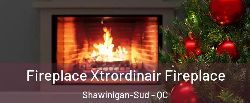  Fireplace Xtrordinair Fireplace Shawinigan-Sud - QC
