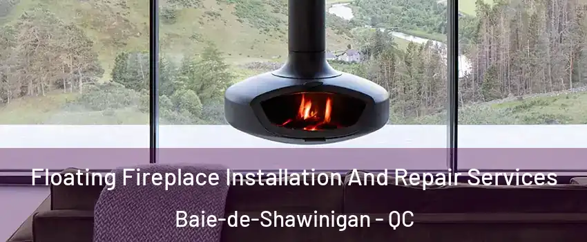  Floating Fireplace Installation And Repair Services Baie-de-Shawinigan - QC