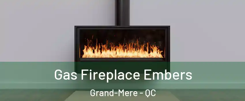  Gas Fireplace Embers Grand-Mere - QC
