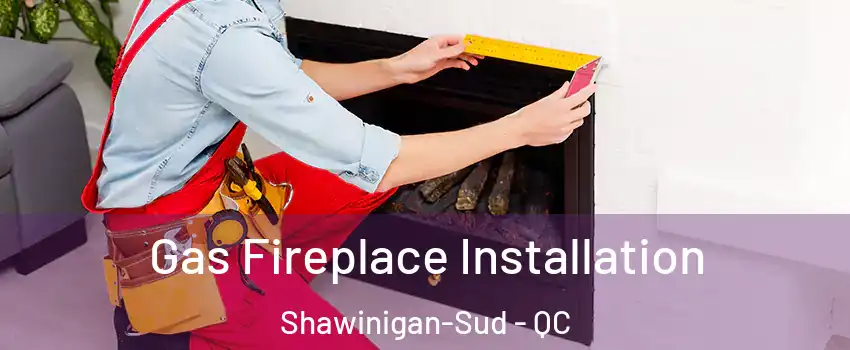  Gas Fireplace Installation Shawinigan-Sud - QC