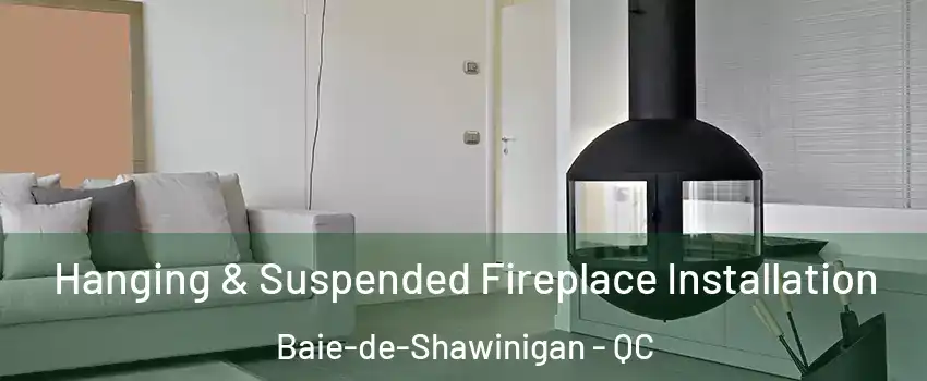  Hanging & Suspended Fireplace Installation Baie-de-Shawinigan - QC