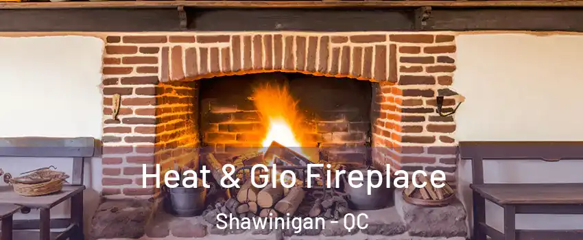  Heat & Glo Fireplace Shawinigan - QC