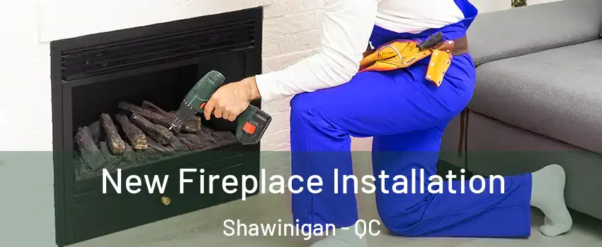  New Fireplace Installation Shawinigan - QC