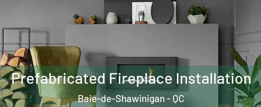  Prefabricated Fireplace Installation Baie-de-Shawinigan - QC