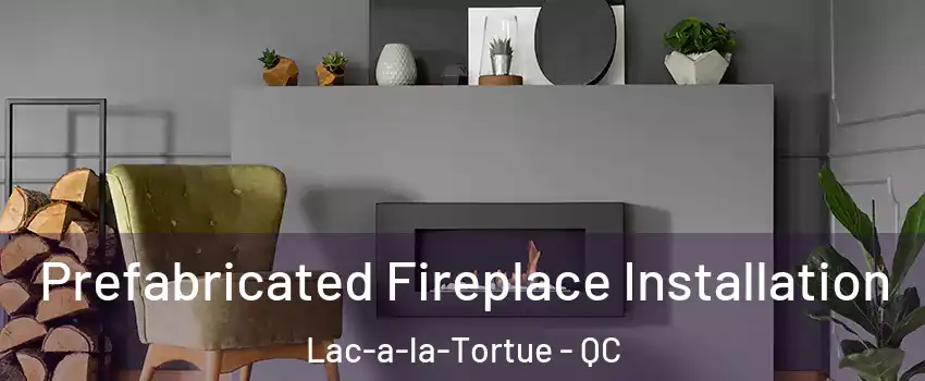  Prefabricated Fireplace Installation Lac-a-la-Tortue - QC