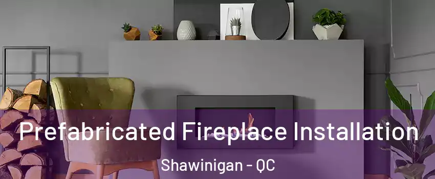  Prefabricated Fireplace Installation Shawinigan - QC