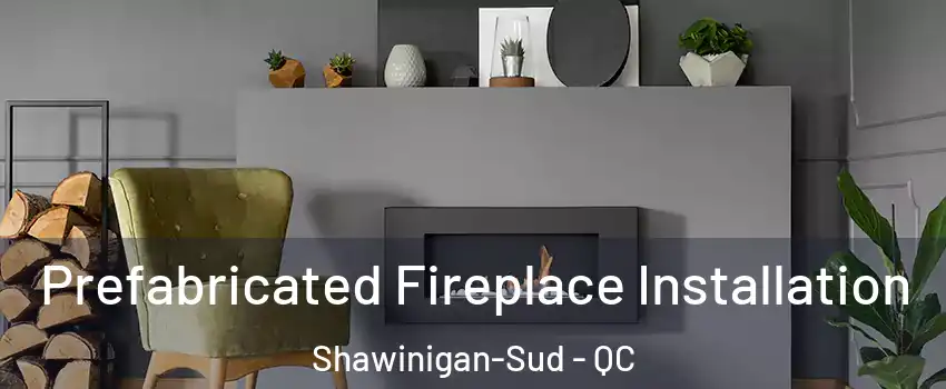  Prefabricated Fireplace Installation Shawinigan-Sud - QC
