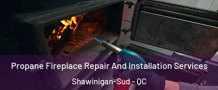  Propane Fireplace Repair And Installation Services Shawinigan-Sud - QC