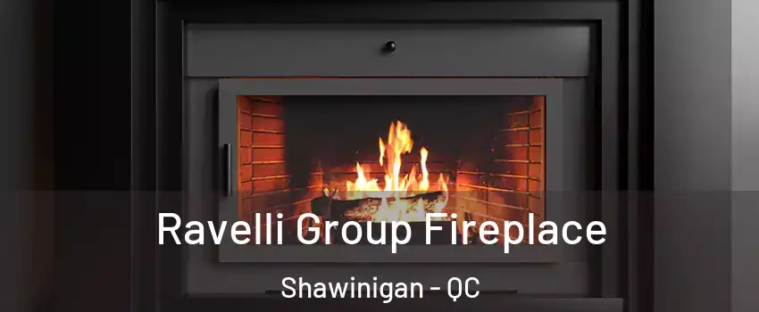  Ravelli Group Fireplace Shawinigan - QC
