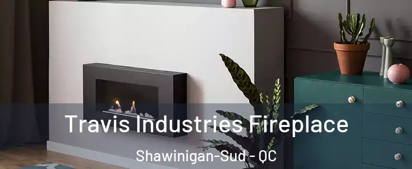  Travis Industries Fireplace Shawinigan-Sud - QC