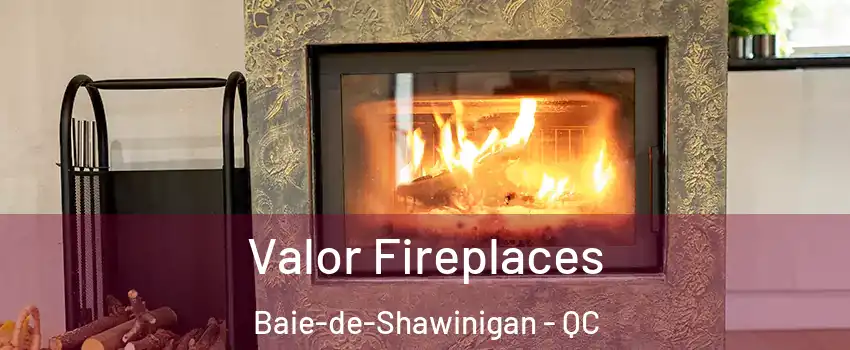  Valor Fireplaces Baie-de-Shawinigan - QC