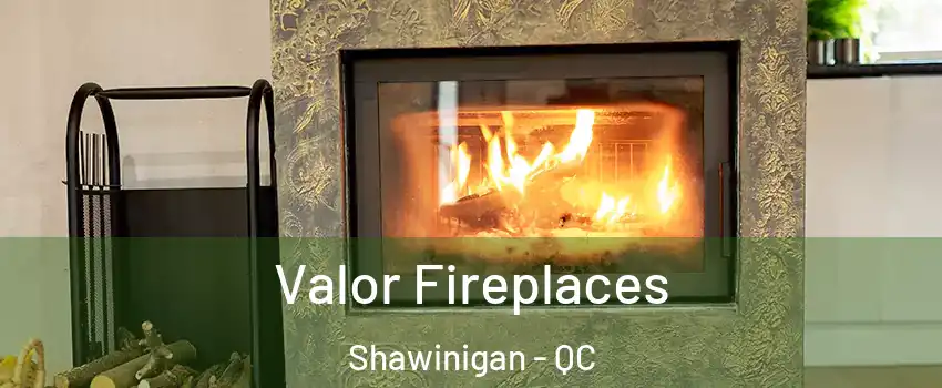  Valor Fireplaces Shawinigan - QC