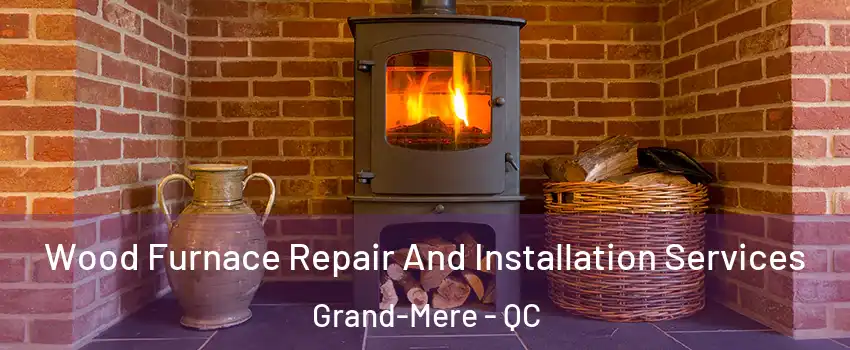  Wood Furnace Repair And Installation Services Grand-Mere - QC