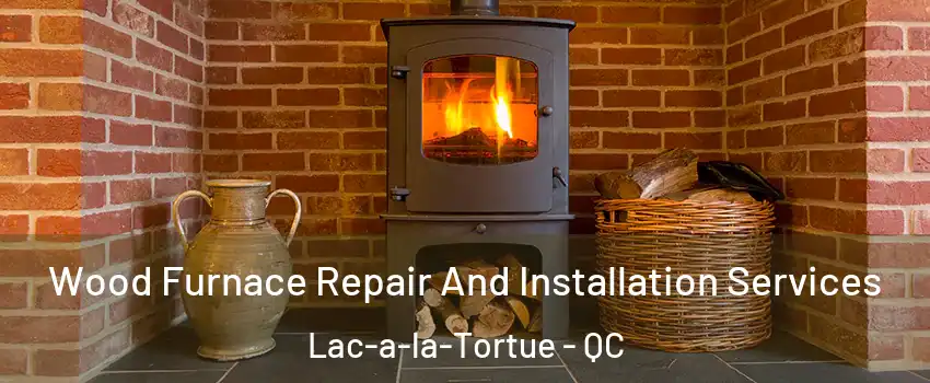  Wood Furnace Repair And Installation Services Lac-a-la-Tortue - QC