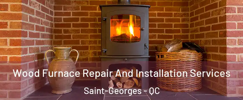  Wood Furnace Repair And Installation Services Saint-Georges - QC